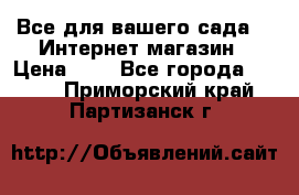 Все для вашего сада!!!!Интернет магазин › Цена ­ 1 - Все города  »    . Приморский край,Партизанск г.